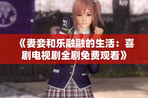 《妻妾和乐融融的生活：喜剧电视剧全剧免费观看》