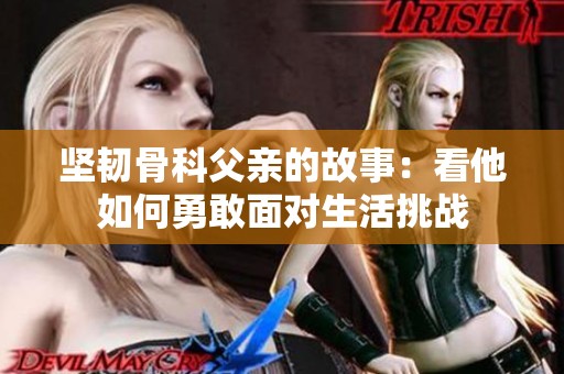 坚韧骨科父亲的故事：看他如何勇敢面对生活挑战