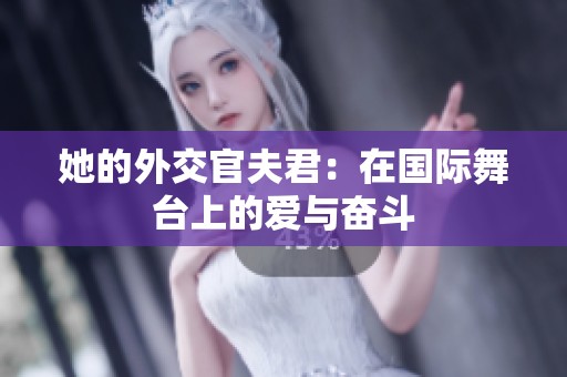 她的外交官夫君：在国际舞台上的爱与奋斗