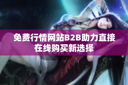 免费行情网站B2B助力直接在线购买新选择