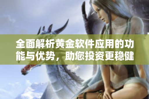 全面解析黄金软件应用的功能与优势，助您投资更稳健