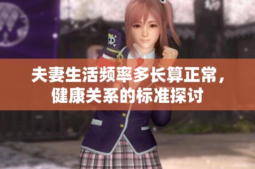 夫妻生活频率多长算正常，健康关系的标准探讨