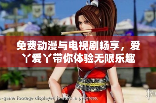 免费动漫与电视剧畅享，爱丫爱丫带你体验无限乐趣