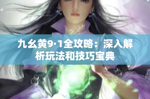 九幺黄9·1全攻略：深入解析玩法和技巧宝典