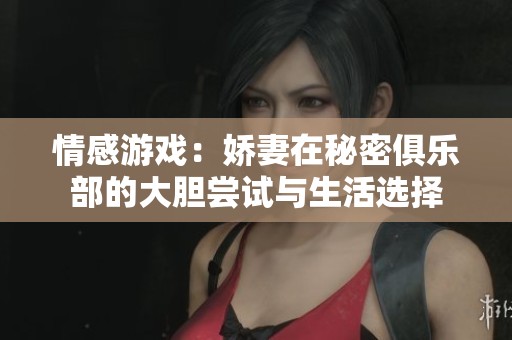 情感游戏：娇妻在秘密俱乐部的大胆尝试与生活选择