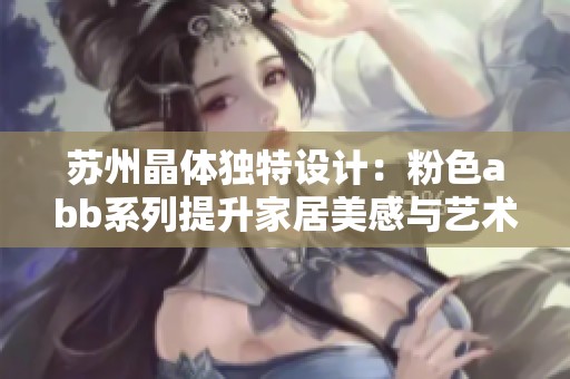 苏州晶体独特设计：粉色abb系列提升家居美感与艺术氛围