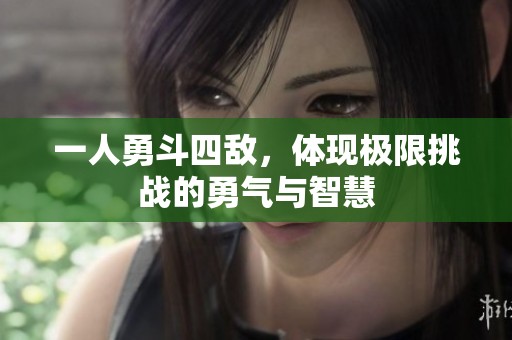 一人勇斗四敌，体现极限挑战的勇气与智慧
