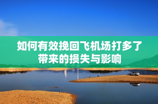 如何有效挽回飞机场打多了带来的损失与影响