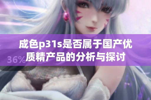 成色p31s是否属于国产优质精产品的分析与探讨