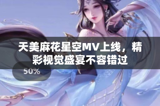 天美麻花星空MV上线，精彩视觉盛宴不容错过