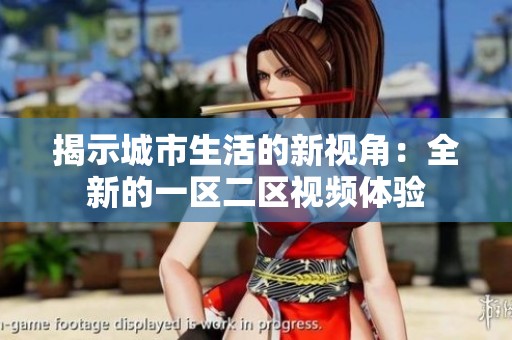 揭示城市生活的新视角：全新的一区二区视频体验