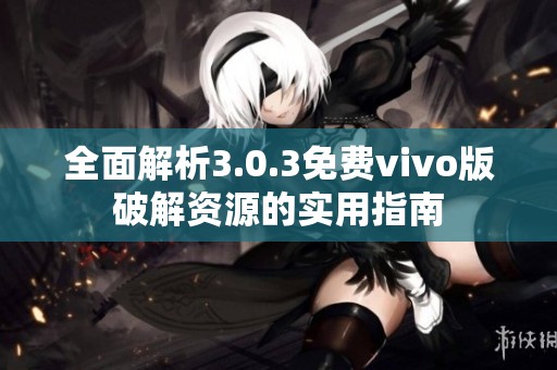 全面解析3.0.3免费vivo版破解资源的实用指南