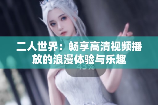 二人世界：畅享高清视频播放的浪漫体验与乐趣