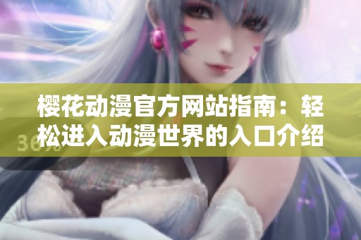樱花动漫官方网站指南：轻松进入动漫世界的入口介绍