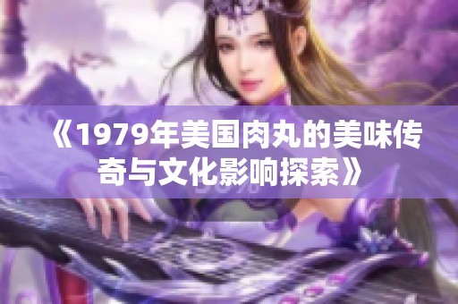 《1979年美国肉丸的美味传奇与文化影响探索》