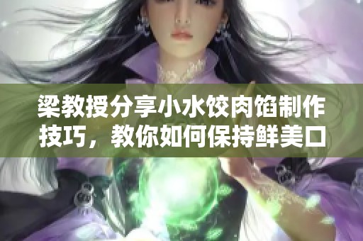 梁教授分享小水饺肉馅制作技巧，教你如何保持鲜美口感