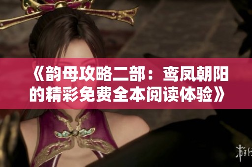 《韵母攻略二部：鸾凤朝阳的精彩免费全本阅读体验》