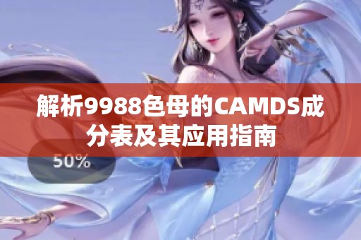 解析9988色母的CAMDS成分表及其应用指南