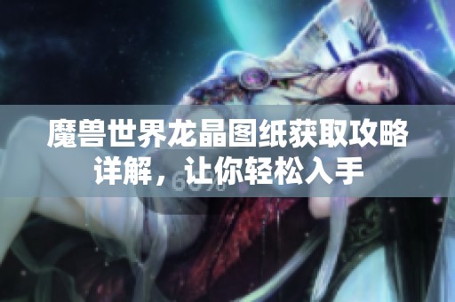 魔兽世界龙晶图纸获取攻略详解，让你轻松入手