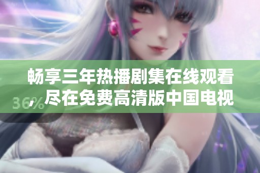 畅享三年热播剧集在线观看，尽在免费高清版中国电视剧平台