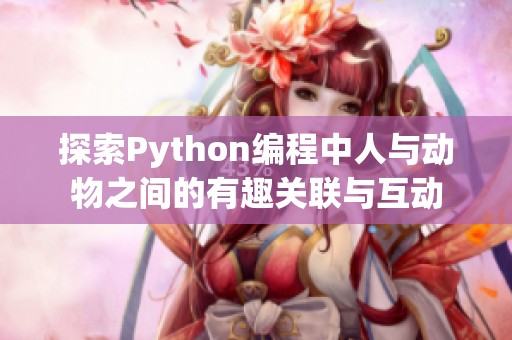探索Python编程中人与动物之间的有趣关联与互动