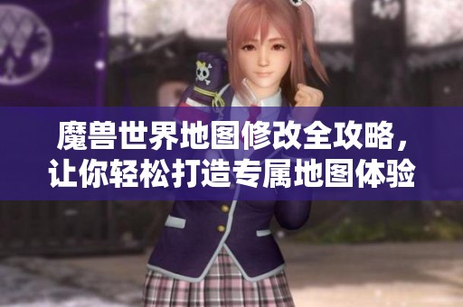 魔兽世界地图修改全攻略，让你轻松打造专属地图体验