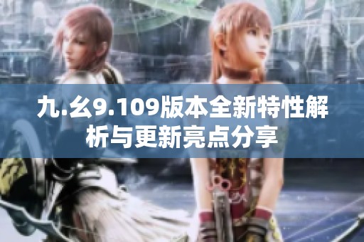 九.幺9.109版本全新特性解析与更新亮点分享