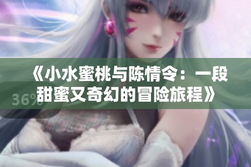 《小水蜜桃与陈情令：一段甜蜜又奇幻的冒险旅程》