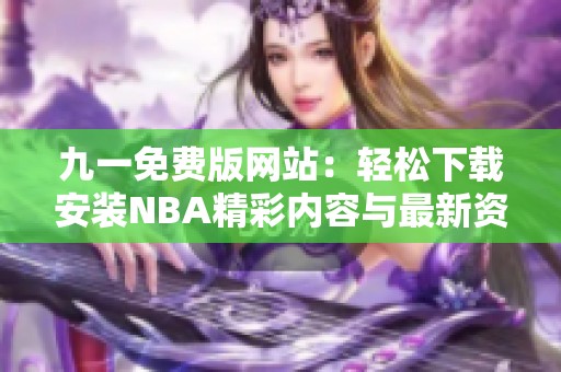 九一免费版网站：轻松下载安装NBA精彩内容与最新资讯