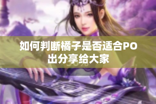 如何判断橘子是否适合PO出分享给大家