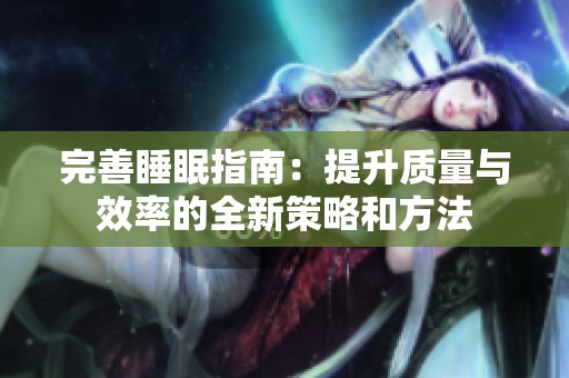 完善睡眠指南：提升质量与效率的全新策略和方法