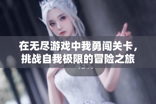 在无尽游戏中我勇闯关卡，挑战自我极限的冒险之旅
