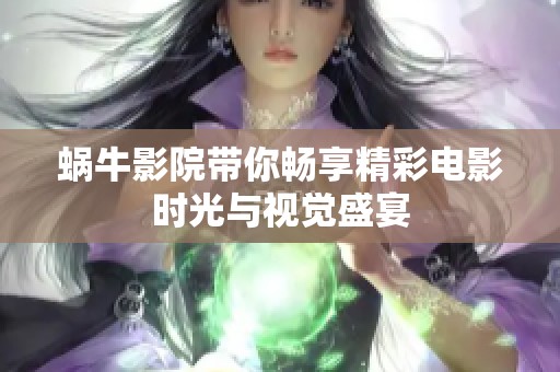 蜗牛影院带你畅享精彩电影时光与视觉盛宴