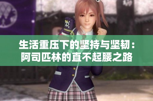 生活重压下的坚持与坚韧：阿司匹林的直不起腰之路