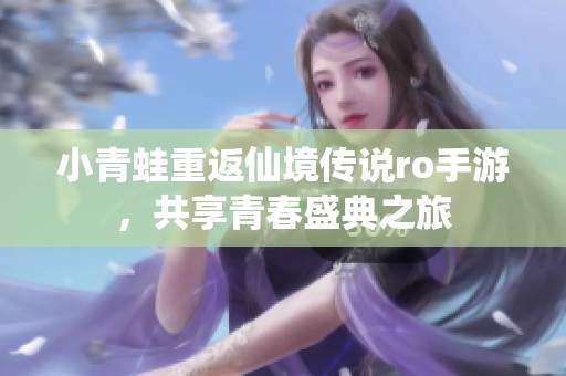 小青蛙重返仙境传说ro手游，共享青春盛典之旅