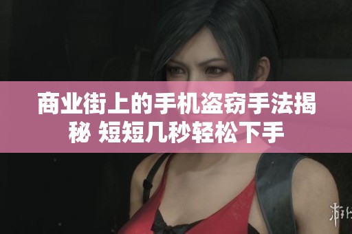 商业街上的手机盗窃手法揭秘 短短几秒轻松下手