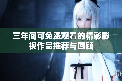 三年间可免费观看的精彩影视作品推荐与回顾
