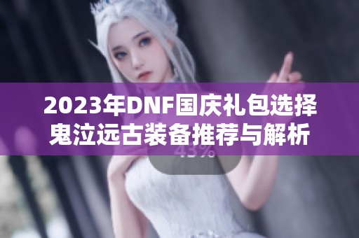 2023年DNF国庆礼包选择鬼泣远古装备推荐与解析