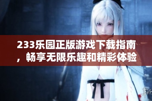 233乐园正版游戏下载指南，畅享无限乐趣和精彩体验