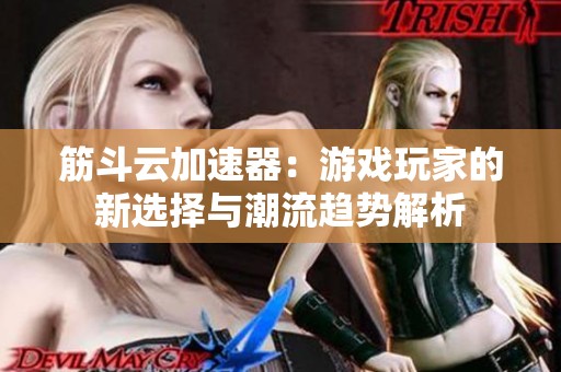 筋斗云加速器：游戏玩家的新选择与潮流趋势解析