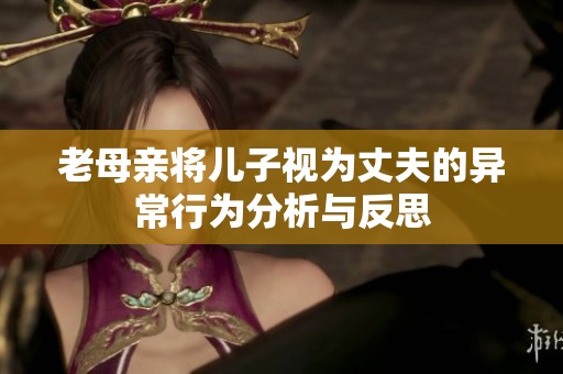 老母亲将儿子视为丈夫的异常行为分析与反思