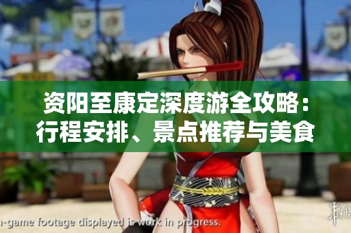 资阳至康定深度游全攻略：行程安排、景点推荐与美食分享