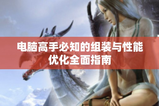 电脑高手必知的组装与性能优化全面指南