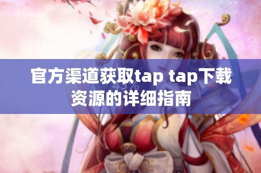 官方渠道获取tap tap下载资源的详细指南