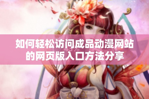 如何轻松访问成品动漫网站的网页版入口方法分享