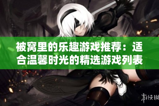 被窝里的乐趣游戏推荐：适合温馨时光的精选游戏列表