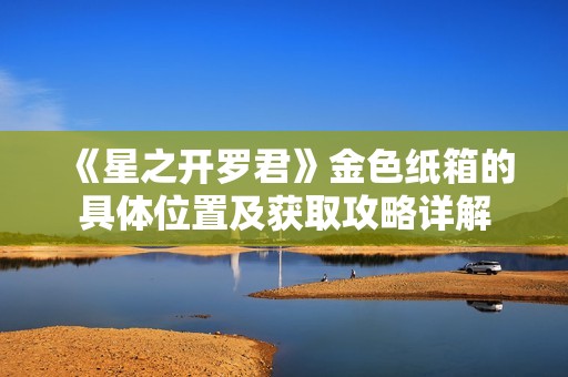《星之开罗君》金色纸箱的具体位置及获取攻略详解