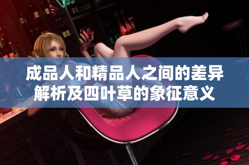 成品人和精品人之间的差异解析及四叶草的象征意义