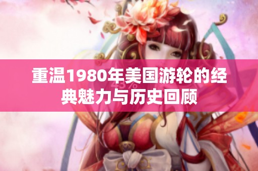 重温1980年美国游轮的经典魅力与历史回顾