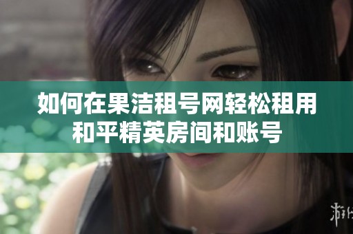 如何在果洁租号网轻松租用和平精英房间和账号